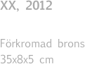 XX, 2012 

Förkromad brons
35x8x5 cm